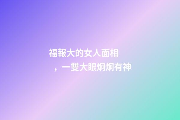 福報大的女人面相，一雙大眼炯炯有神